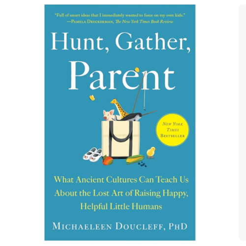 Hunt, Gather, Parent: What Ancient Cultures Can Teach Us About the Lost Art of Raising Happy, Helpful Little Humans