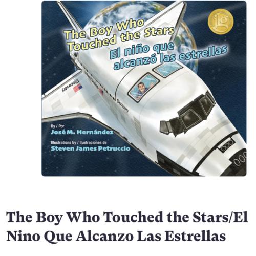 BOOK: The Boy Who Touched the Stars/El Nino Que Alcanzo Las Estrellas a book by Astronaut Jose M Hernandez, Gabriela Baeza Ventura, and Steven J Petruccio - Bookshop.org US