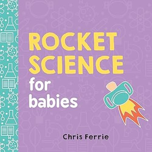 Rocket Science for Babies: A Fun Space and Science Learning Gift for Babies or White Elephant Gift for Adults from the #1 Science Author for Kids (Baby University)
