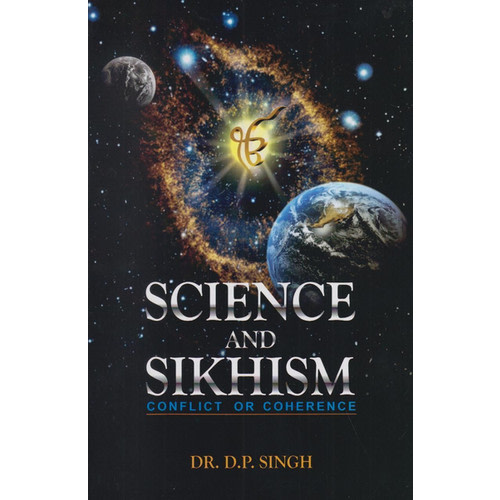 Science and Sikhism: Conflict or Coherence by Dr. D. P. Singh
