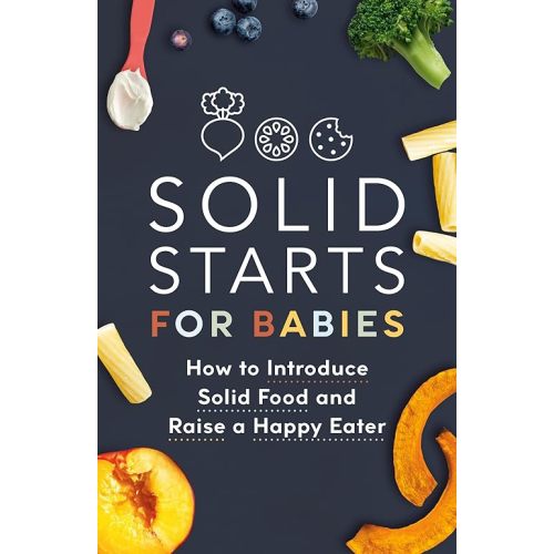 Solid Starts for Babies: How to Introduce Solid Food and Raise a Happy Eater