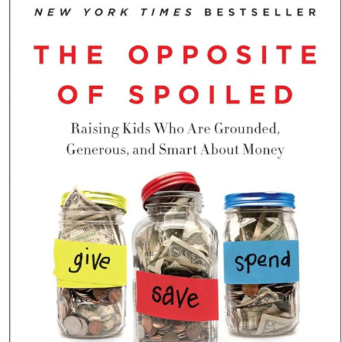 The Opposite of Spoiled: Raising Kids Who Are Grounded, Generous, and Smart About Money