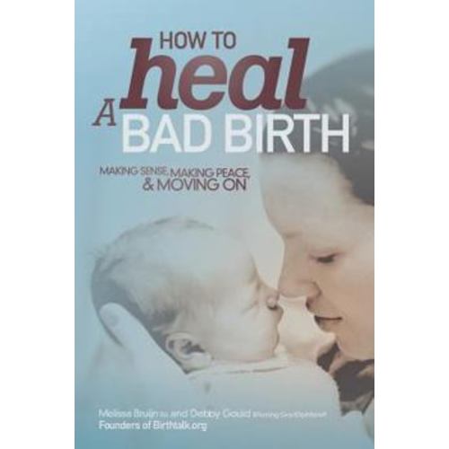 How to Heal a Bad Birth: Making sense, making peace and moving on