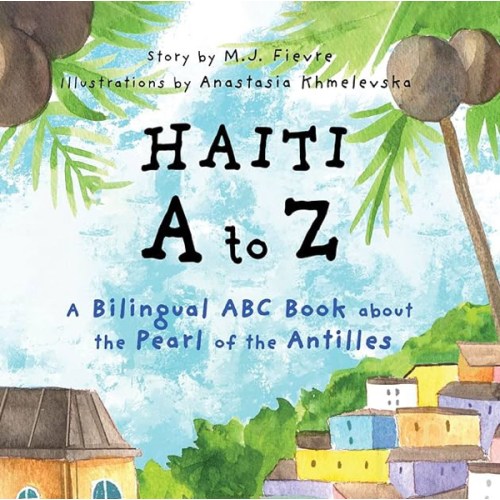 Haiti A to Z: A Bilingual ABC Book about the Pearl of the Antilles (Reading Age Baby - 4 Years) by M.J. Fievre