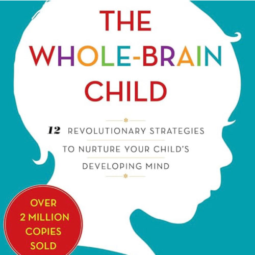The Whole-Brain Child: 12 Revolutionary Strategies to Nurture Your Child's Developing Mind