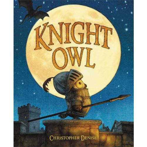 Christopher Denise: Knight Owl (Caldecott Honor Book) (Hardcover)