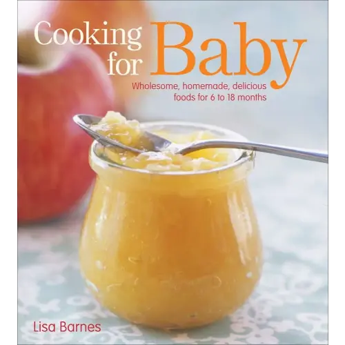 Cooking for Baby: Wholesome, Homemade, Delicious Foods for 6 to 18 Months