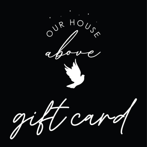 GIFT CARD – OUR HOUSE ABOVE