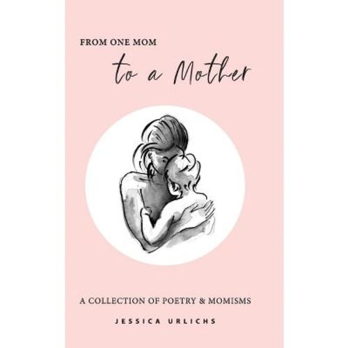 From One Mom to a Mother - (Jessica Urlichs: Early Motherhood Poetry & Prose Collection) 2nd Edition by Jessica Urlichs (Hardcover)