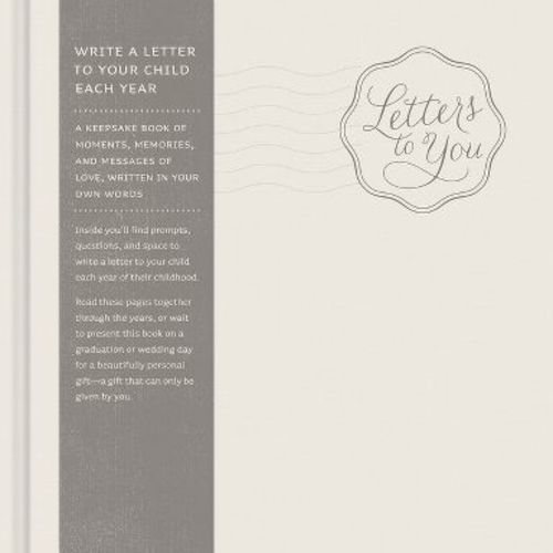 Letters to You -- Write a Letter to Your Child Each Year from Ages 1 to 18 -- A Beautiful, Gender Neutral Keepsake Book for Parents to Write Letters
