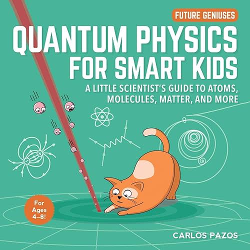 Quantum Physics for Smart Kids: A Little Scientist's Guide to Atoms, Molecules, Matter, and More (4) (Future Geniuses) Board book – Illustrated, August 4, 2020