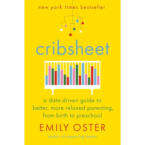 Cribsheet: A Data-Driven Guide to Better, More Relaxed Parenting, from Birth to Preschool (The ParentData Series)