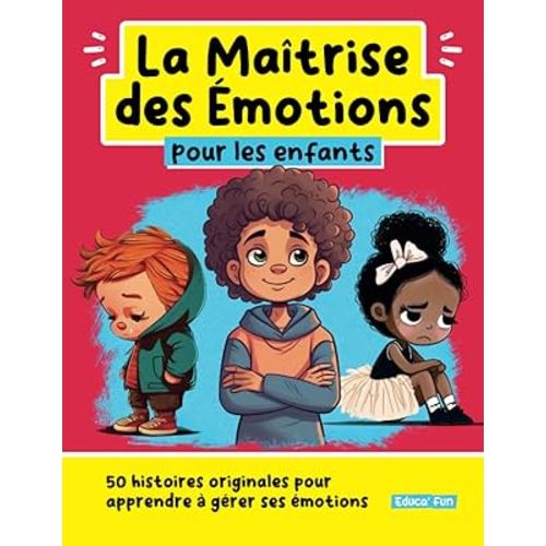 La Maîtrise des Emotions pour les enfants: 50 histoires originales pour apprendre à gérer ses émotions