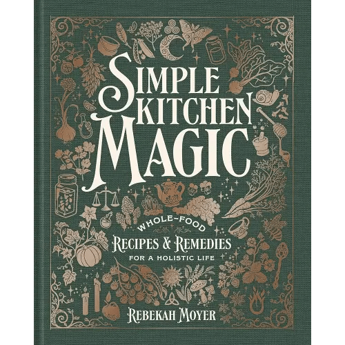 Simple Kitchen Magic: Whole-Food Recipes and Remedies for a Holistic Life: A Cookbook