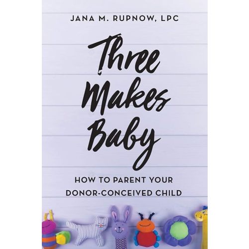 Three Makes Baby: How to Parent Your Donor-Conceived Child