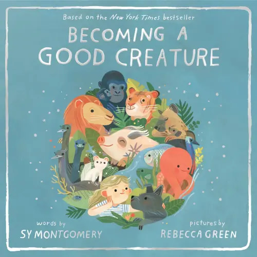 Becoming a Good Creature a book by Sy Montgomery and Rebecca Green - Bookshop.org US