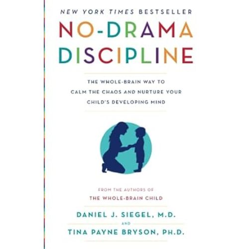 No-Drama Discipline: The Whole-Brain Way to Calm the Chaos and Nurture Your Child's Developing Mind