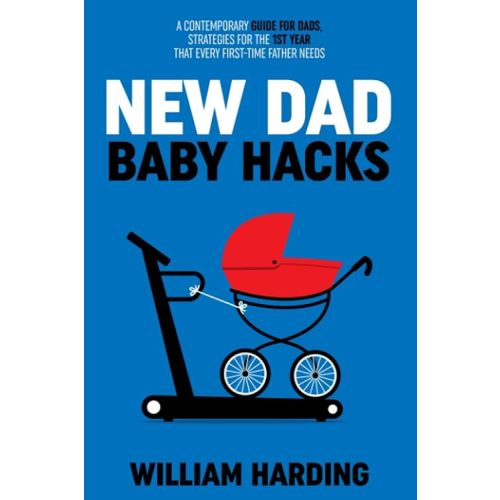 NEW DAD BABY HACKS: A Contemporary Guide For Dads, Strategies For The 1st Year That Every First Time Father Needs (New Dad Hacks Book Series) Paperback – November 4, 2022