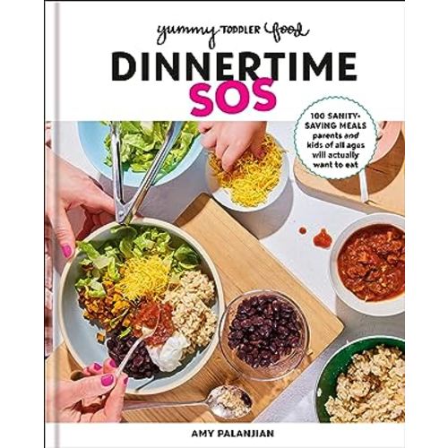 Yummy Toddler Food: Dinnertime SOS: 100 Sanity-Saving Meals Parents and Kids of All Ages Will Actually Want to Eat: A Cookbook