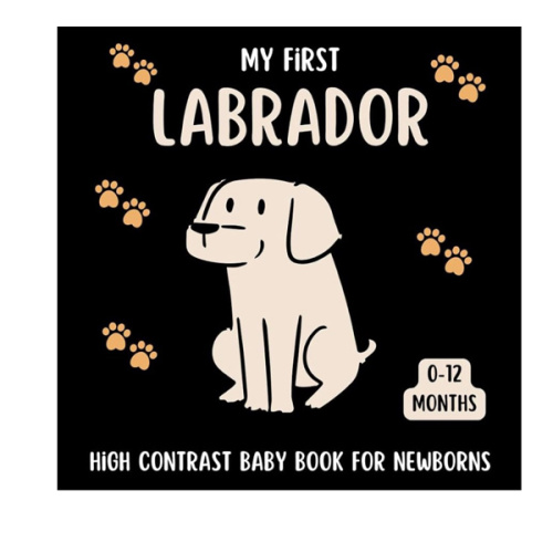 My First Labrador High Contrast Baby Book for Newborns 0-12 Months: Cute Black and White Labrador-Retriever Themed Pictures For Babies From Birth
