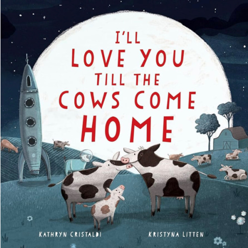 I'll Love You Till the Cows Come Home: A Tender and Funny Picture Book about Unconditional Family Bonds