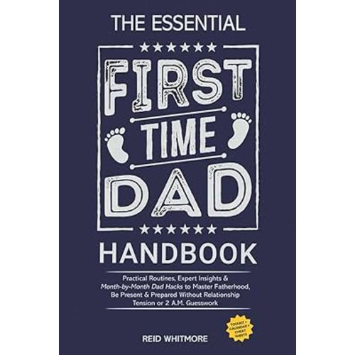 The Essential First-Time DAD Handbook: Practical Routines, Expert Insights & Month-by-Month Dad Hacks to Master Fatherhood, Be Present & Prepared Without Relationship Tension or 2 A.M. Guesswork