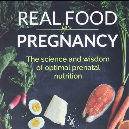 Real Food for Pregnancy: The Science and Wisdom of Optimal Prenatal Nutrition