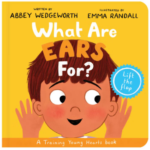What Are Ears For? Board Book: A Lift-the-Flap Board Book (Christian behaviour book for toddlers encouraging obedience motivated by God’s grace) (Training Young Hearts)