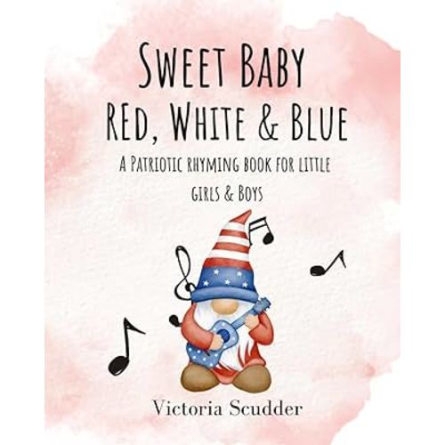 Sweet Baby Red, White & Blue: A Patriotic Rhyming Book for Little Girls & Boys