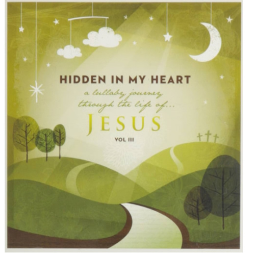 Hidden in My Heart, Volume III, A Lullaby Journey Through The Life Of Jesus