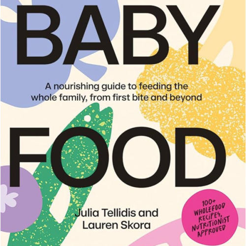 Baby Food Bible: A Nourishing Guide to Feeding Your Family, From First Bite and Beyond