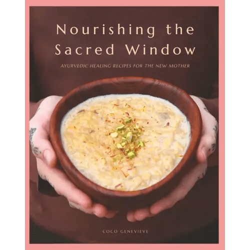 Nourishing the Sacred Window: Ayurvedic Healing Recipes For The New Mother