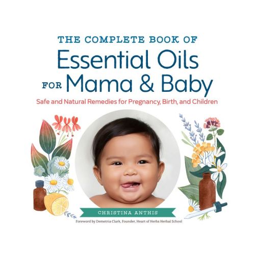 The Complete Book of Essential Oils for Mama and Baby - by Christina Anthis (Paperback)