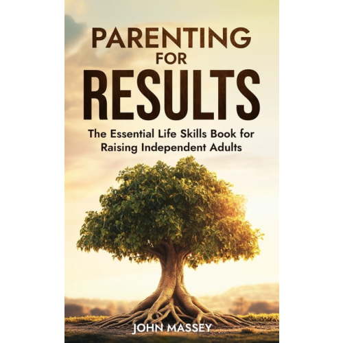 Parenting for Results: The Essential Life Skills Book for Raising Independent Adults, (Paperback)