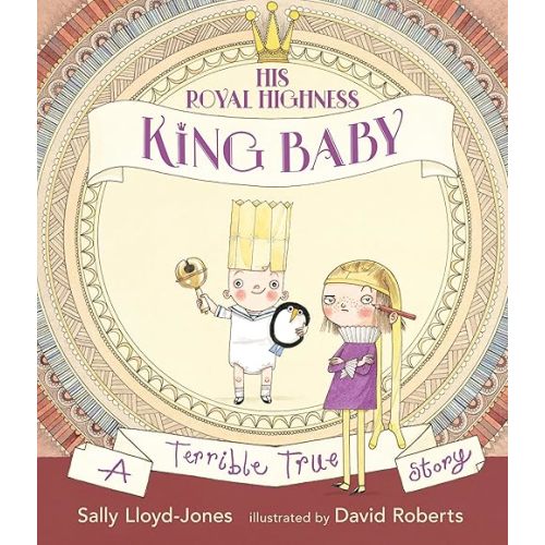 His Royal Highness, King Baby: A Terrible True Story Hardcover – Picture Book, September 6, 2017