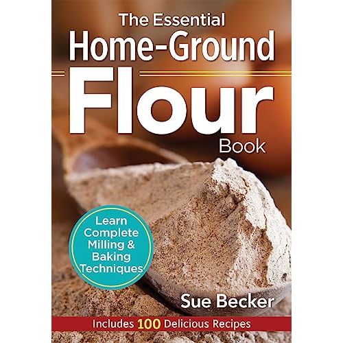 The Essential Home-Ground Flour Book Learn Complete Milling and Baking Techniques, Includes 100 Delicious Recipes by Becker, Sue: New (2016) | Lakeside Books
