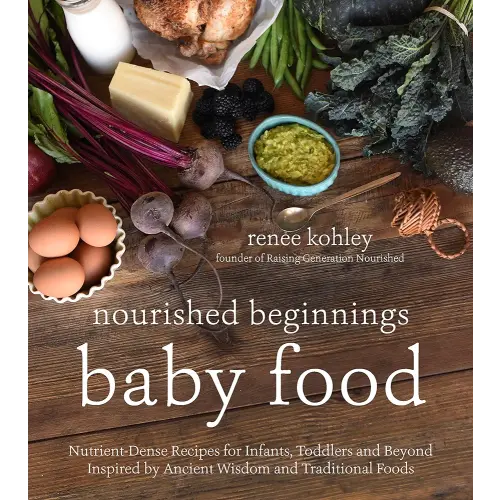 Nourished Beginnings Baby Food: Nutrient-Dense Recipes for Infants, Toddlers and Beyond Inspired by Ancient Wisdom and Traditional Foods