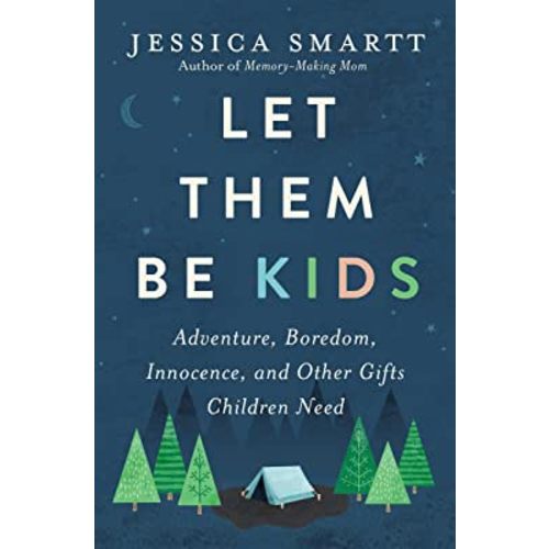 Let Them Be Kids: Adventure, Boredom, Innocence, and Other Gifts Children Need