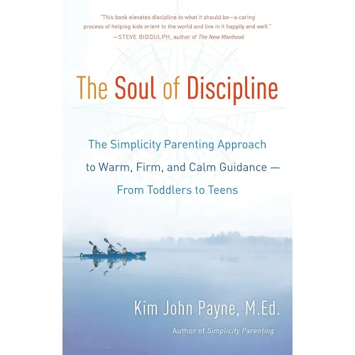 The Soul of Discipline: The Simplicity Parenting Approach to Warm, Firm, and Calm Guidance -- From Toddlers to Teens