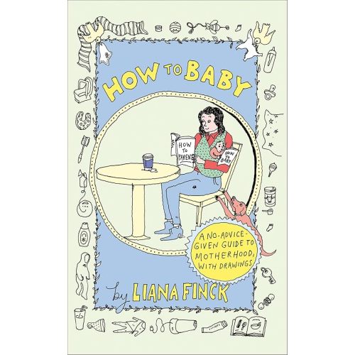 How to Baby: A No-Advice-Given Guide to Motherhood, with Drawings Hardcover – April 30, 2024