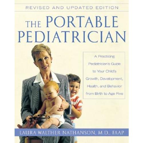 The Portable Pediatrician, Second Edition: A Practicing Pediatrician's Guide to Your Child's Growth, Development, Health, and Behavior from Birth to Age F a book by Laura W Nathanson