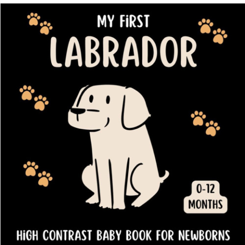 My First Labrador High Contrast Baby Book for Newborns 0-12 Months: Cute Black and White Labrador-Retriever Themed Pictures For Babies From Birth