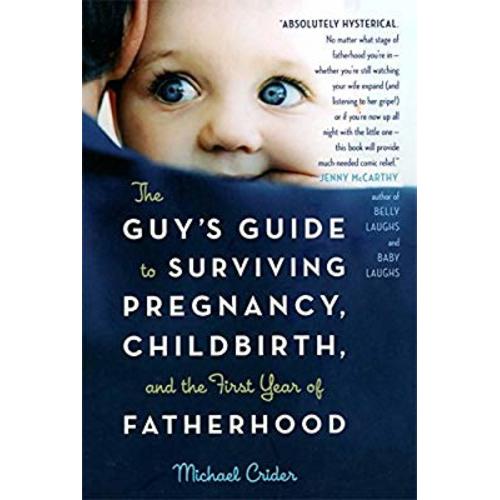 The Guy's Guide to Surviving Pregnancy, Childbirth and the First Year of Fatherhood