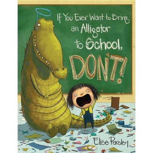 If You Ever Want to Bring an Alligator to School, Don't! - by Elise Parsley