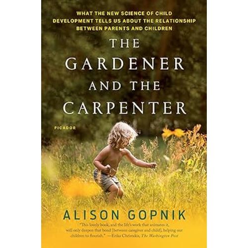 The Gardener and the Carpenter: What the New Science of Child Development Tells Us About the Relationship Between Parents and Children