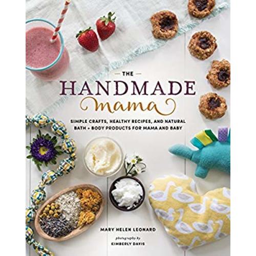 The Handmade Mama: Simple Crafts, Healthy Recipes, and Natural Bath + Body Products for Mama and Baby