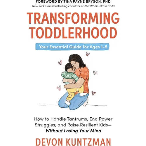 Transforming Toddlerhood: How to Handle Tantrums, End Power Struggles, and Raise Resilient Kids---Without Losing Your Mind