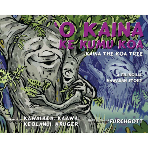 Kaina the Koa Tree / ‘O Kaina ke Kumu Koa (Bilingual) by Kulamanu Kawai‘ae‘a, Emilia Ka‘awa, Kawehi Keolanui, and Malia Kruger