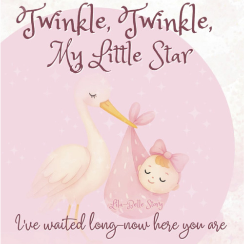 Twinkle, Twinkle, My Little Star I’ve Waited Long—Now Here You Are: A Lullaby of Love - A Keepsake Gift Book for Mother and New Baby Girl (You’re My Everythingamajig)