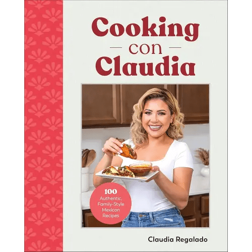 Cooking con Claudia: 100 Authentic, Family-Style Mexican Recipes